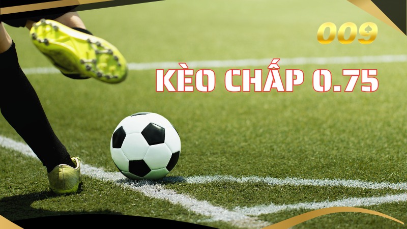 Kèo Chấp 0.75 – Cách Tính Tiền Thắng Thua Dễ Hiểu Nhất